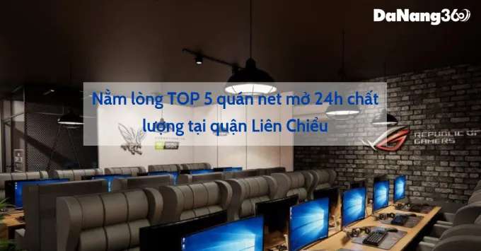 Nằm lòng TOP 5 quán net mở 24h chất lượng tại Liên Chiểu