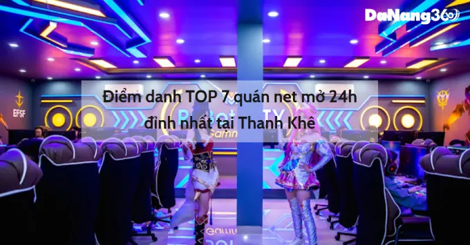 Điểm danh TOP 7 quán net mở 24h đỉnh nhất tại Thanh Khê